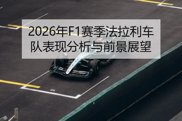 2026年F1赛季法拉利车队表现分析与前景展望