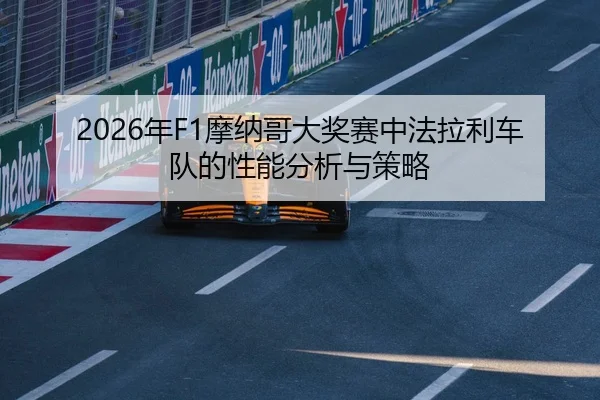 2026年F1摩纳哥大奖赛中法拉利车队的性能分析与策略