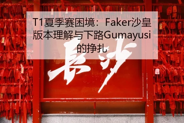 T1夏季赛困境：Faker沙皇版本理解与下路Gumayusi的挣扎