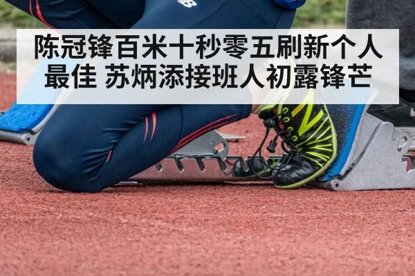陈冠锋百米十秒零五刷新个人最佳 苏炳添接班人初露锋芒