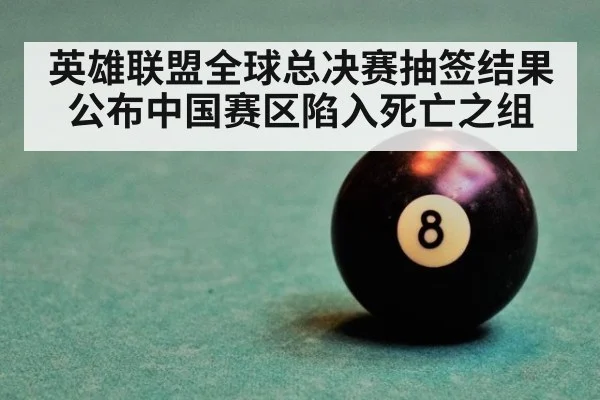 英雄联盟全球总决赛抽签结果公布中国赛区陷入死亡之组