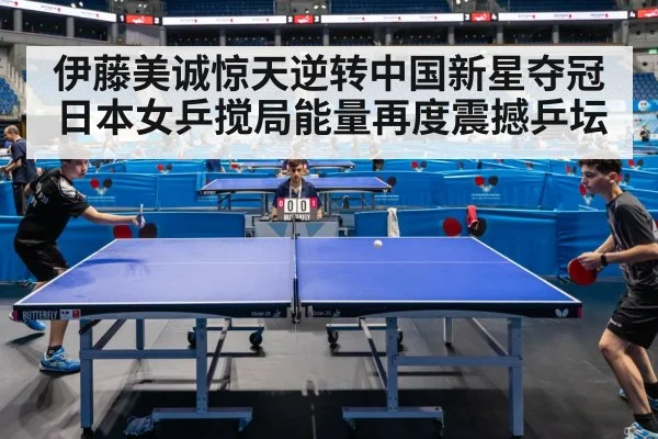 伊藤美诚惊天逆转中国新星夺冠 日本女乒搅局能量再度震撼乒坛